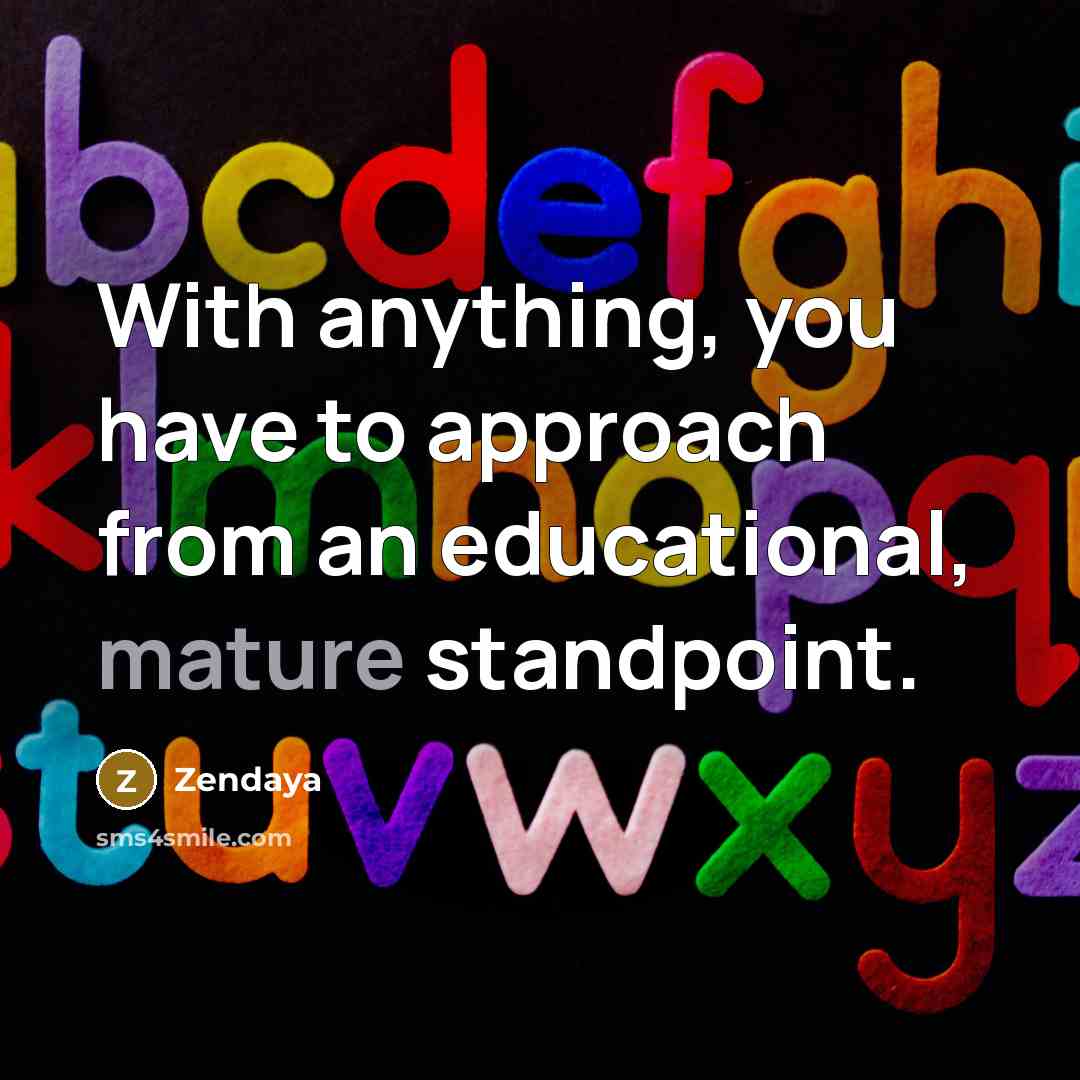 “With anything, you have to approach from an educational, mature…” quote by Zendaya