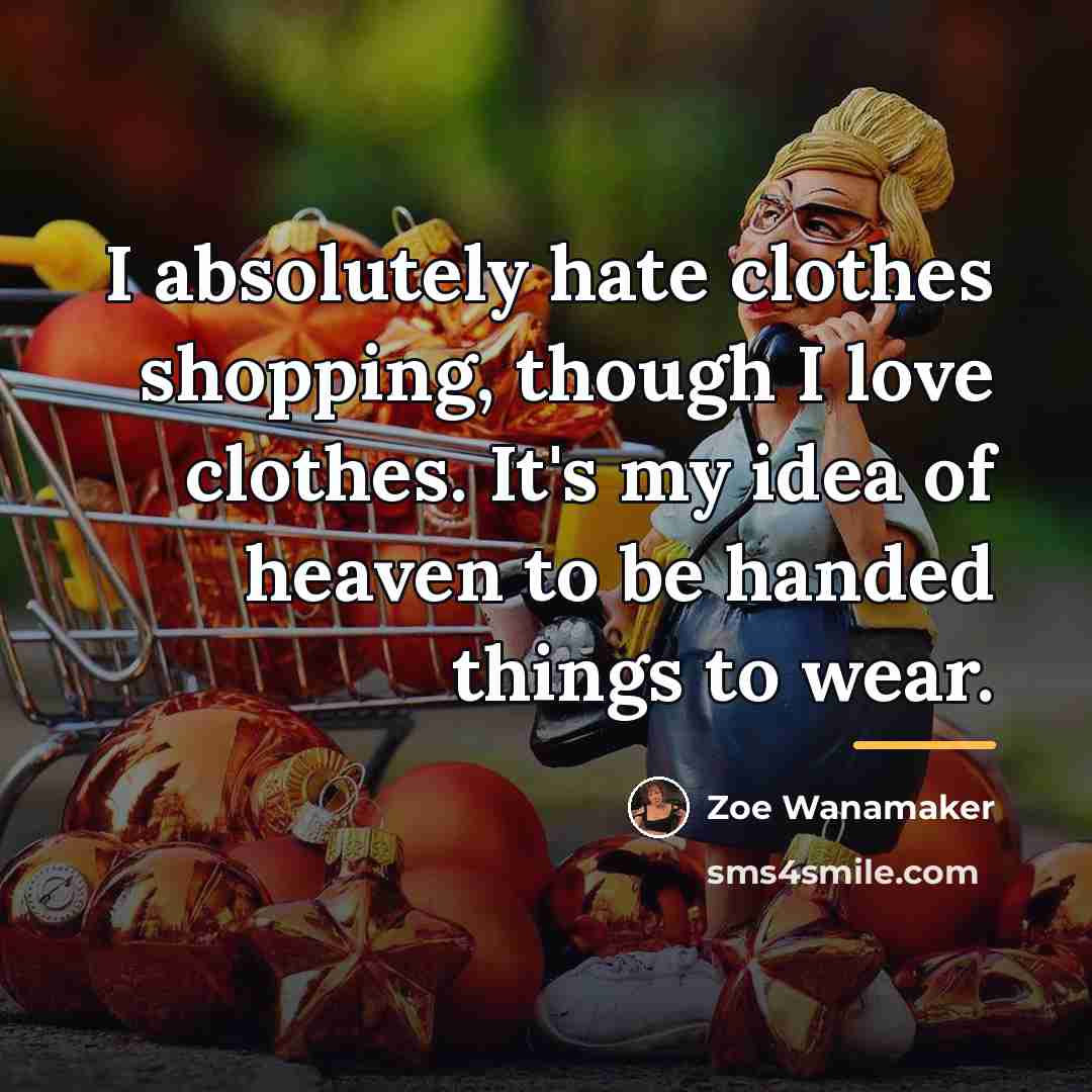 “I absolutely hate clothes shopping, though I love clothes. It's…” quote by Zoe Wanamaker