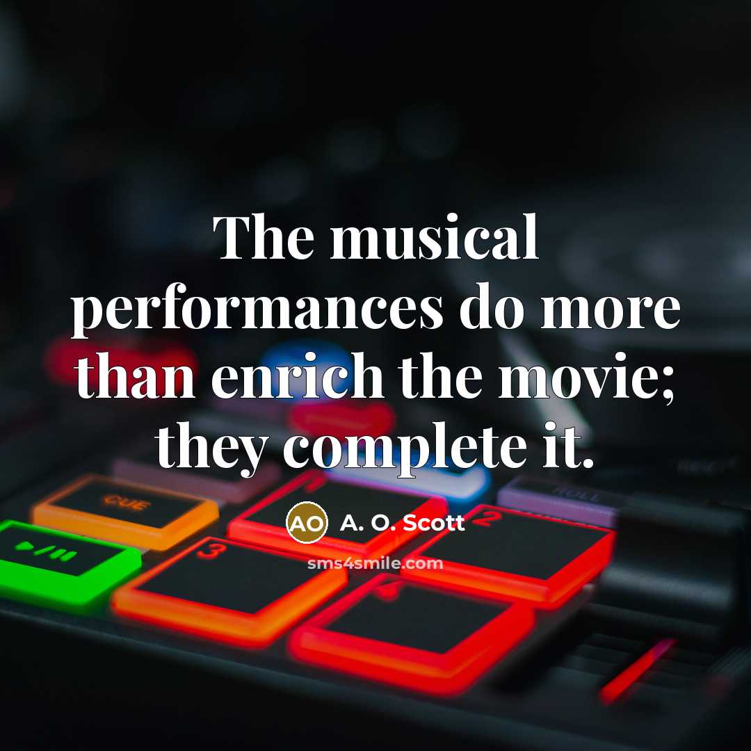 “The musical performances do more than enrich the movie; they…” quote by A. O. Scott