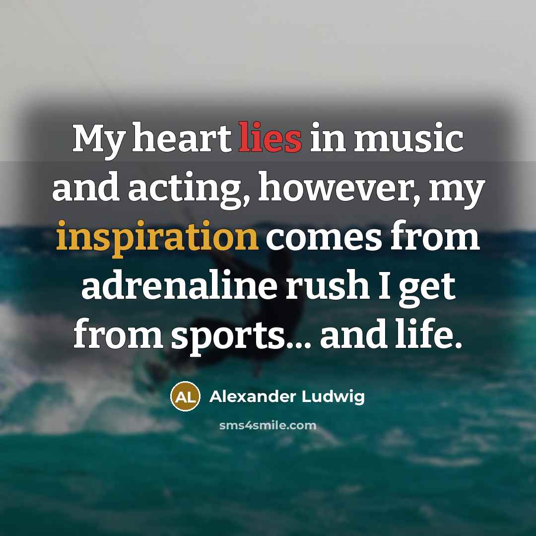 “My heart lies in music and acting, however, my inspiration…” quote by Alexander Ludwig