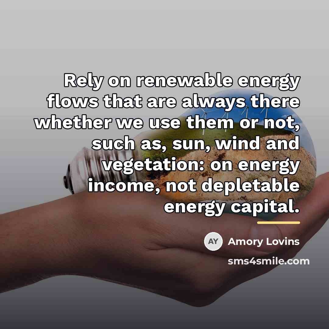 “Rely on renewable energy flows that are always there whether…” quote by Amory Lovins
