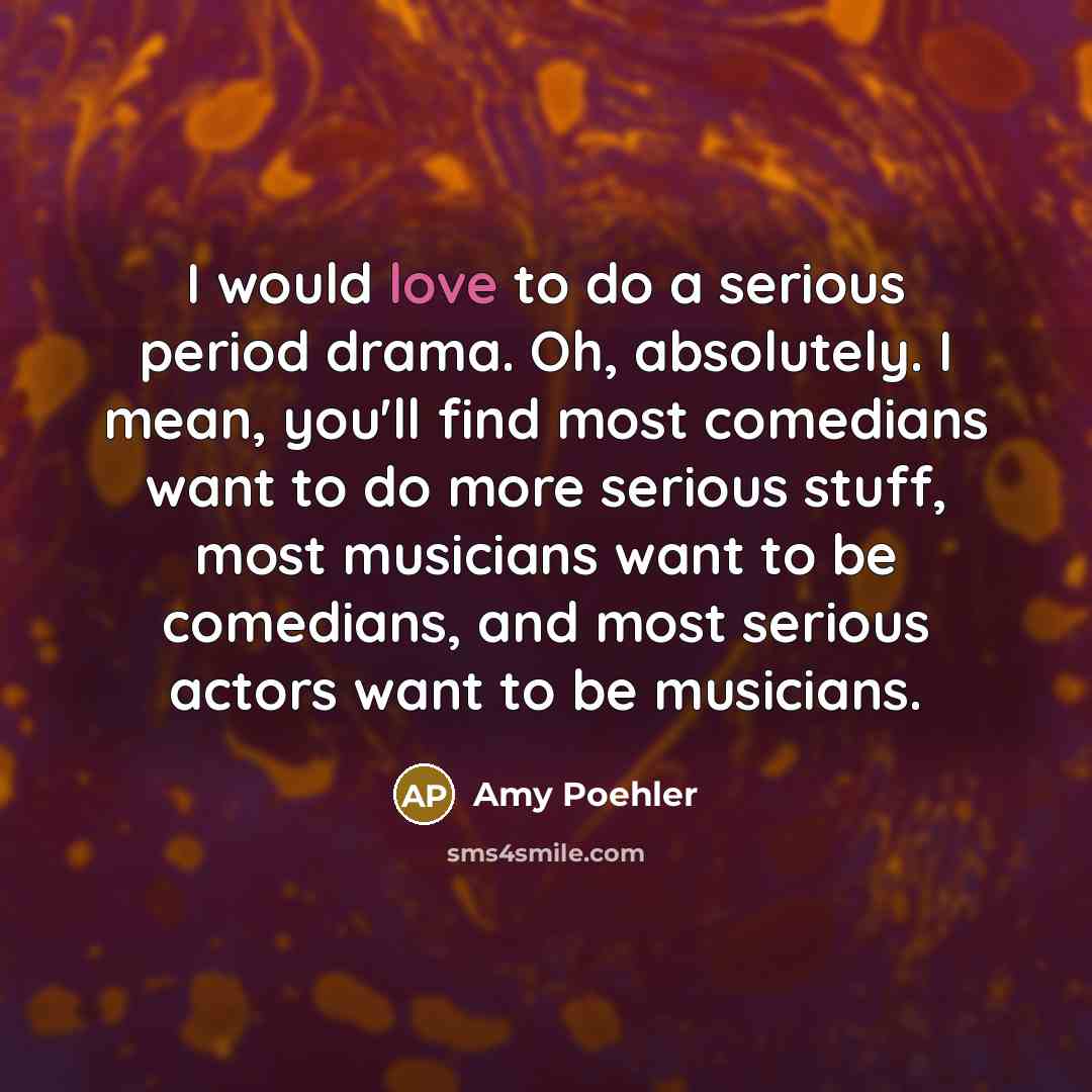 “I would love to do a serious period drama. Oh,…” quote by Amy Poehler