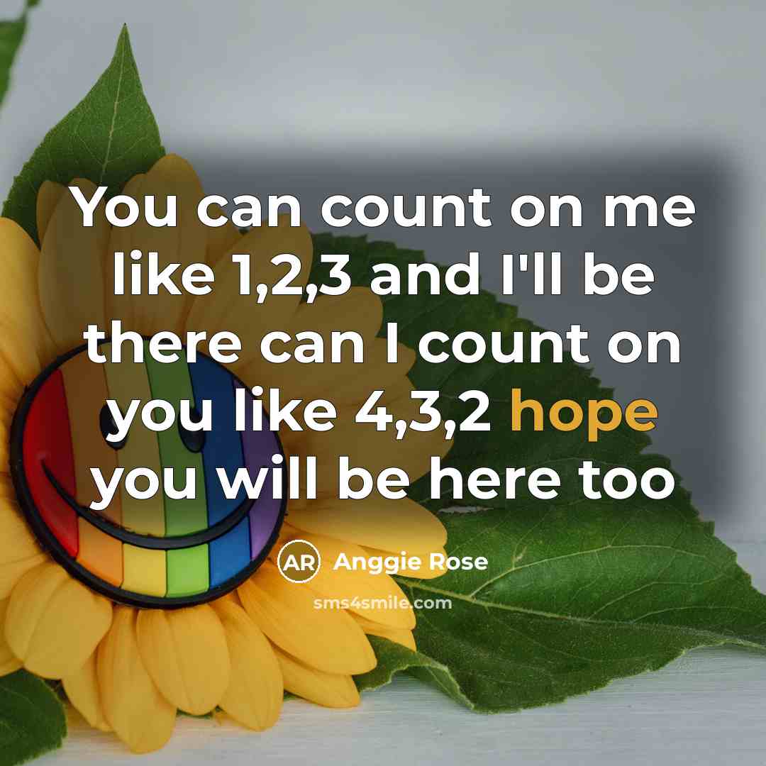 “You can count on me like 1,2,3 and I'll be there can I count on you like 4,3,2 hope you will be here too” quote by Anggie Rose