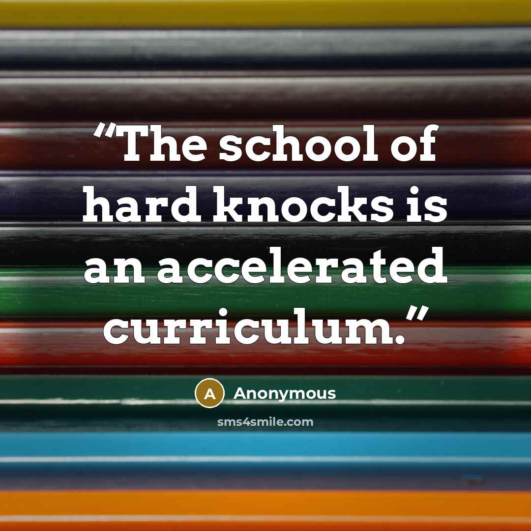 “The school of hard knocks is an accelerated curriculum.” quote by Anonymous