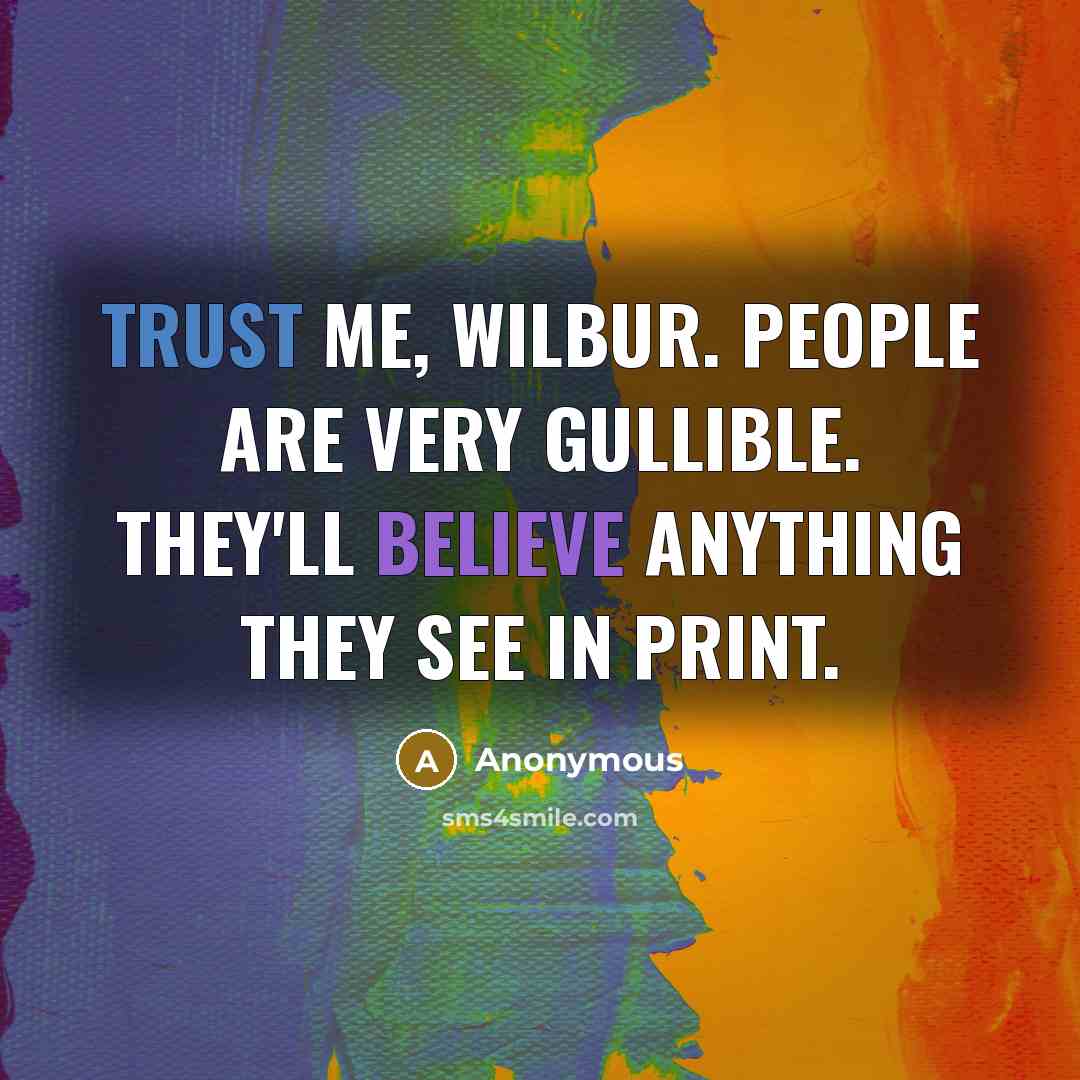 “Trust me, Wilbur. People are very gullible. They'll believe anything…” quote by Anonymous