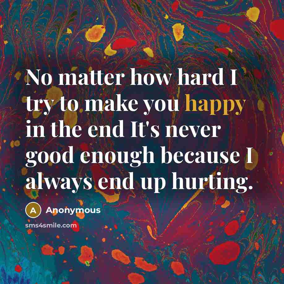 “No matter how hard I try to make you happy…” quote by Anonymous
