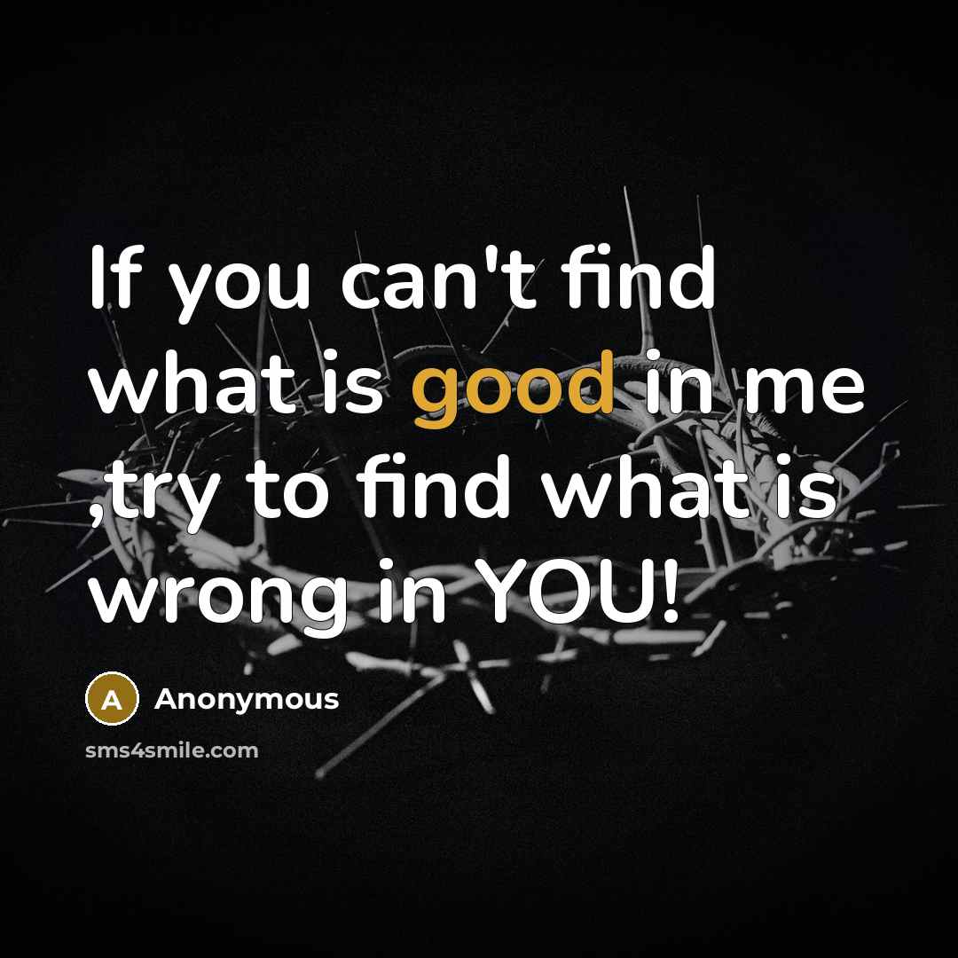“If you can't find what is good in me ,try…” quote by Anonymous