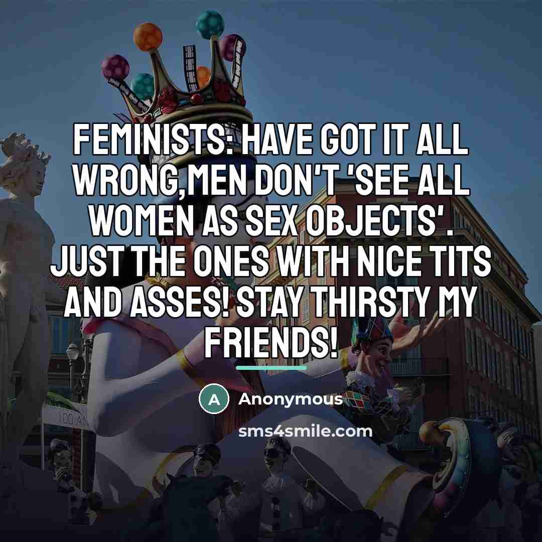 “Feminists: Have got it all wrong,men don't 'see ALL women…” quote by Anonymous