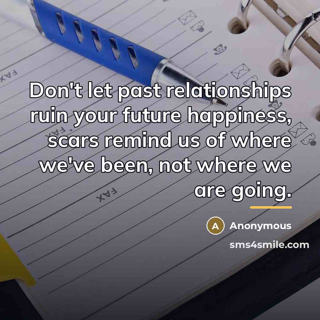 “Don't let past relationships ruin your future happiness, scars remind…” quote by Anonymous
