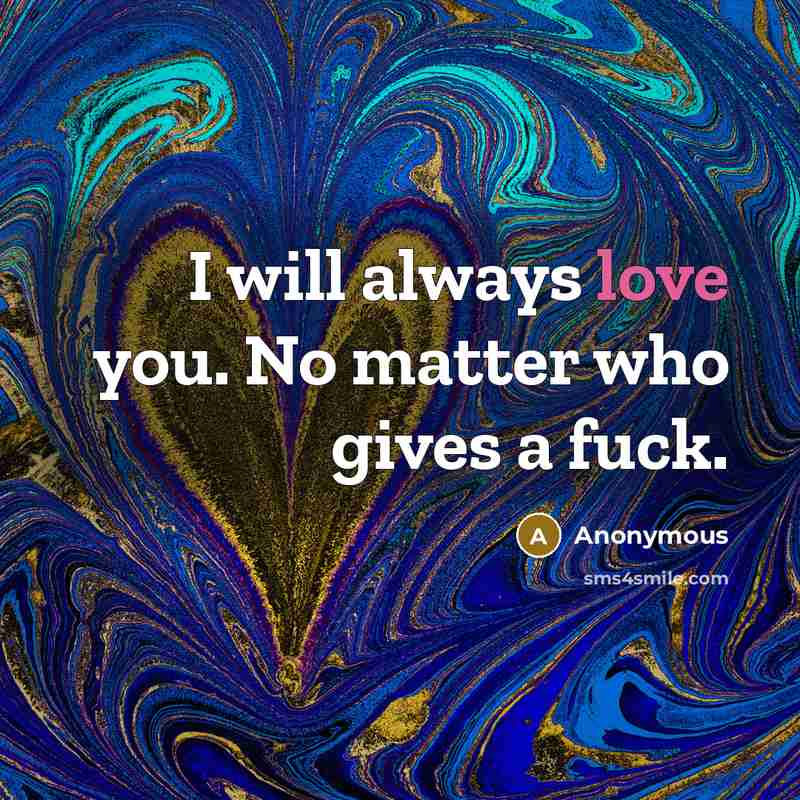 “I will always love you. No matter who gives a fuck.” quote by Anonymous