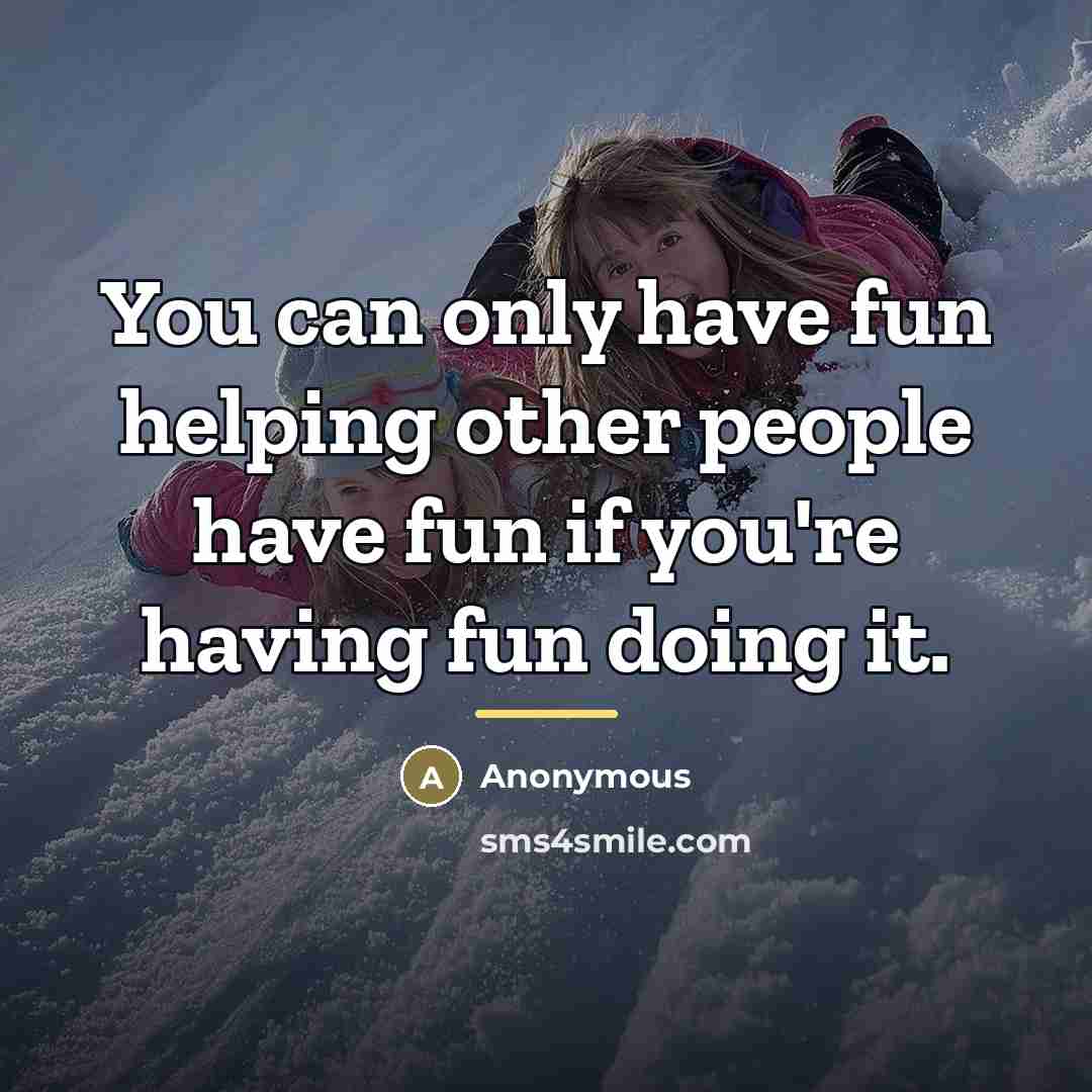 “You can only have fun helping other people have fun…” quote by Anonymous