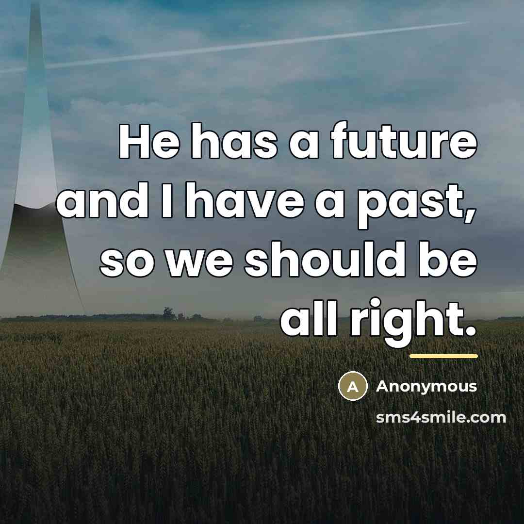 “He has a future and I have a past, so…” quote by Anonymous