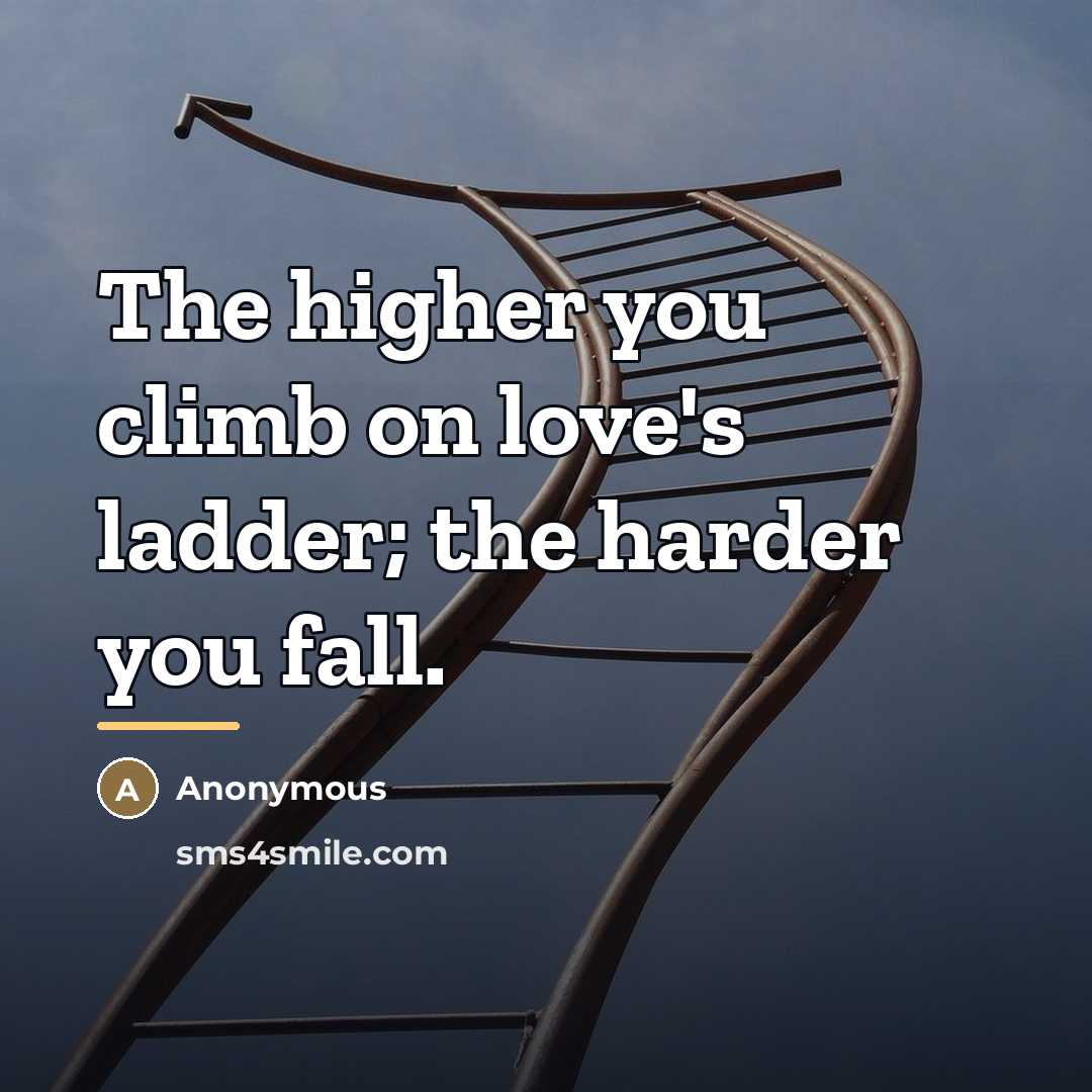 “The higher you climb on love's ladder; the harder you…” quote by Anonymous