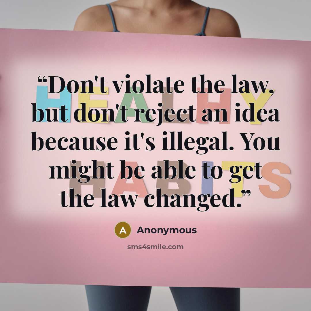 “Don't violate the law, but don't reject an idea because it's illegal. You might be able to get the law changed.” quote by Anonymous