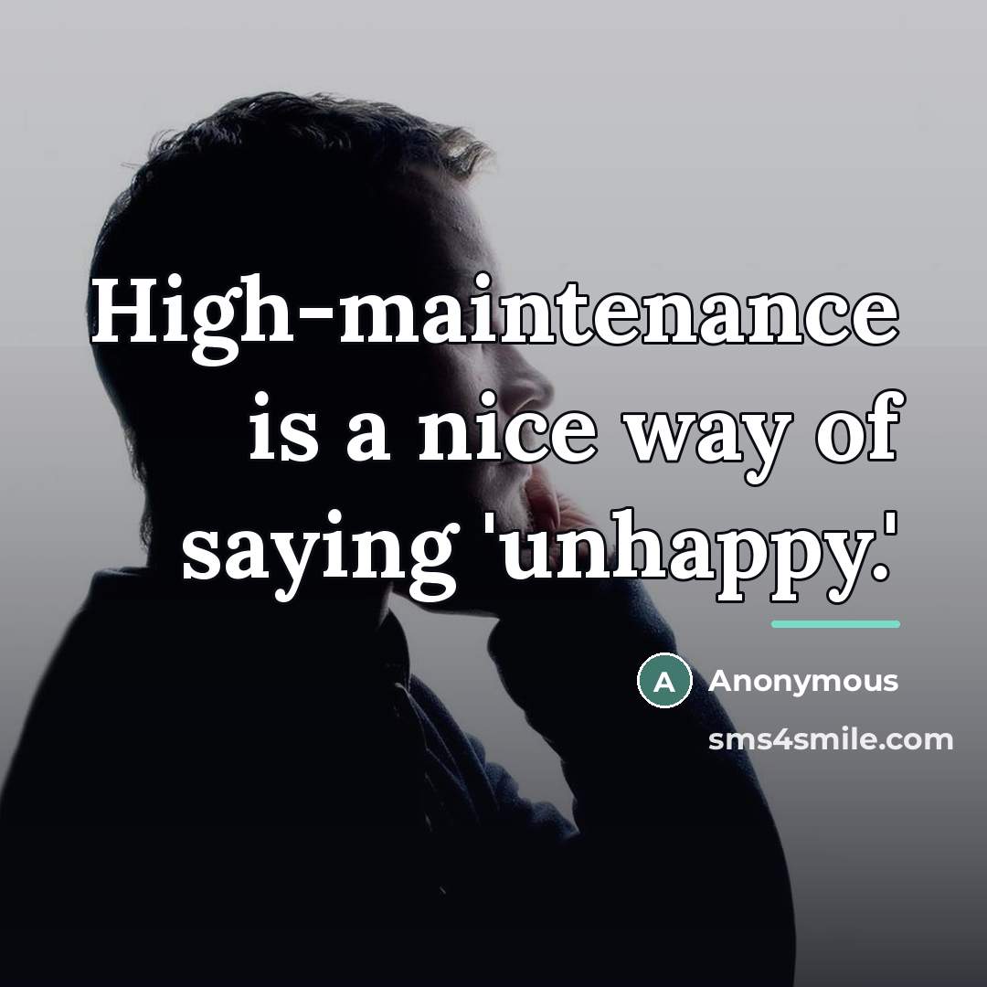 “High-maintenance is a nice way of saying 'unhappy.'…” quote by Anonymous