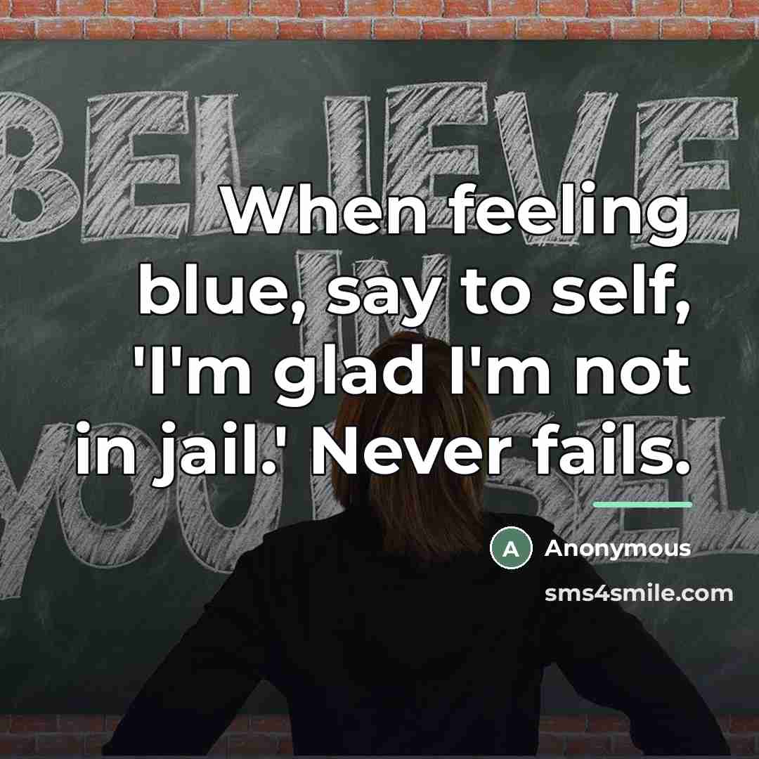“When feeling blue, say to self, 'I'm glad I'm not…” quote by Anonymous