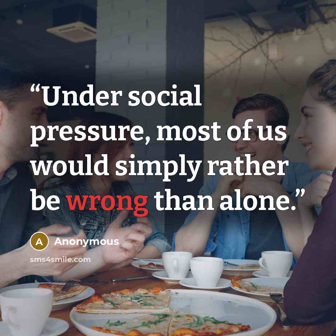“Under social pressure, most of us would simply rather be wrong than alone.” quote by Anonymous