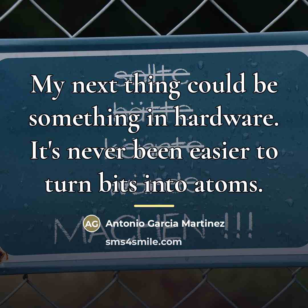 “My next thing could be something in hardware. It's never…” quote by Antonio Garcia Martinez