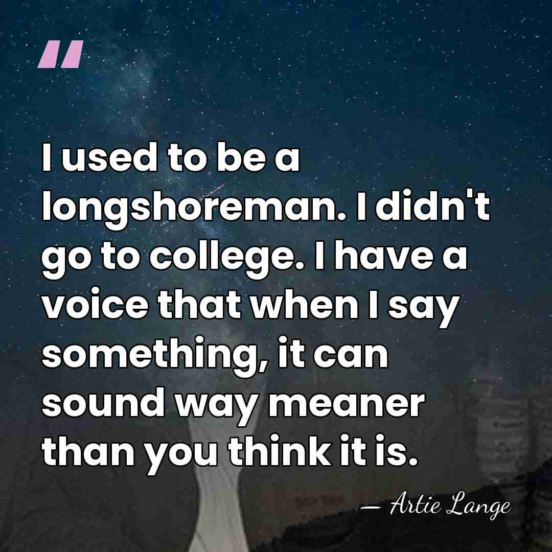 I used to be a longshoreman. I didn't go to college. I&hellip; - Artie Lange