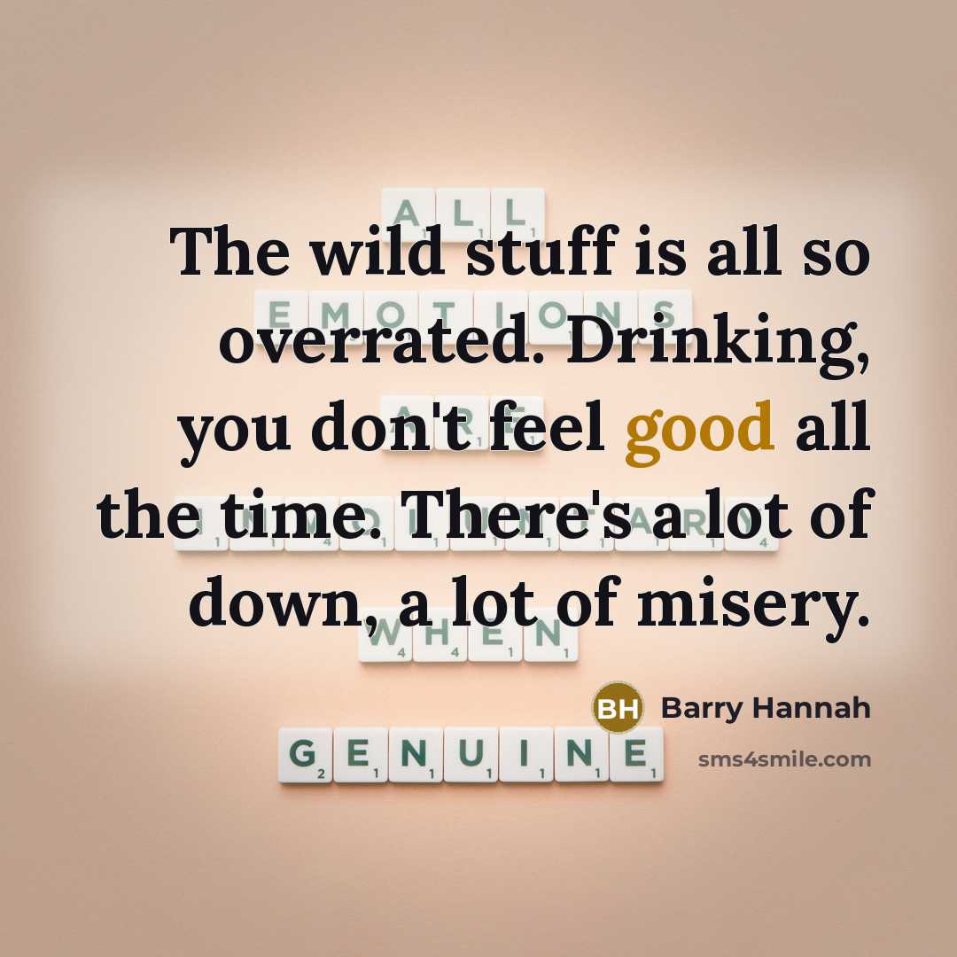 “The wild stuff is all so overrated. Drinking, you don't…” quote by Barry Hannah