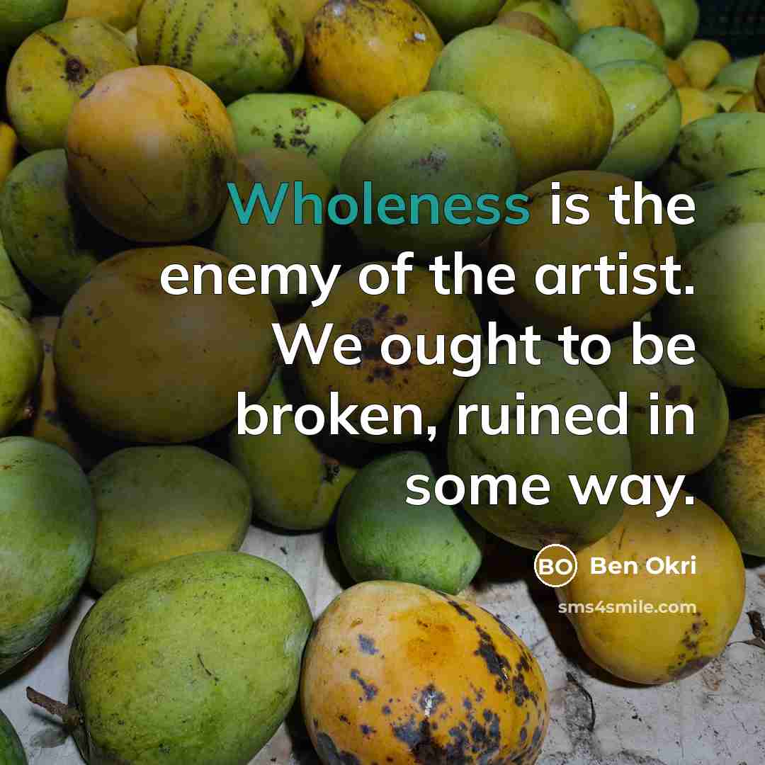 “Wholeness is the enemy of the artist. We ought to…” quote by Ben Okri