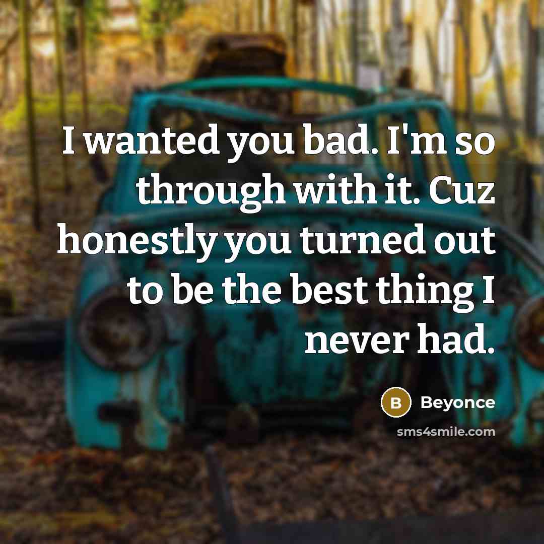 “I wanted you bad. I'm so through with it. Cuz…” quote by Beyonce