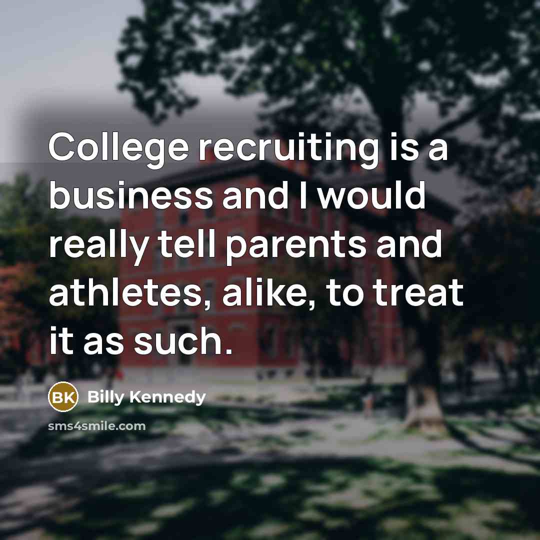 “College recruiting is a business and I would really tell…” quote by Billy Kennedy