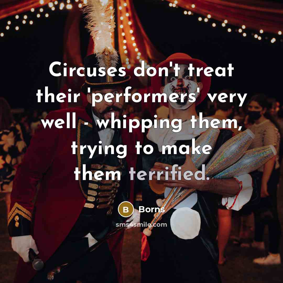 “Circuses don't treat their 'performers' very well - whipping them, trying to make them terrified.” quote by Borns