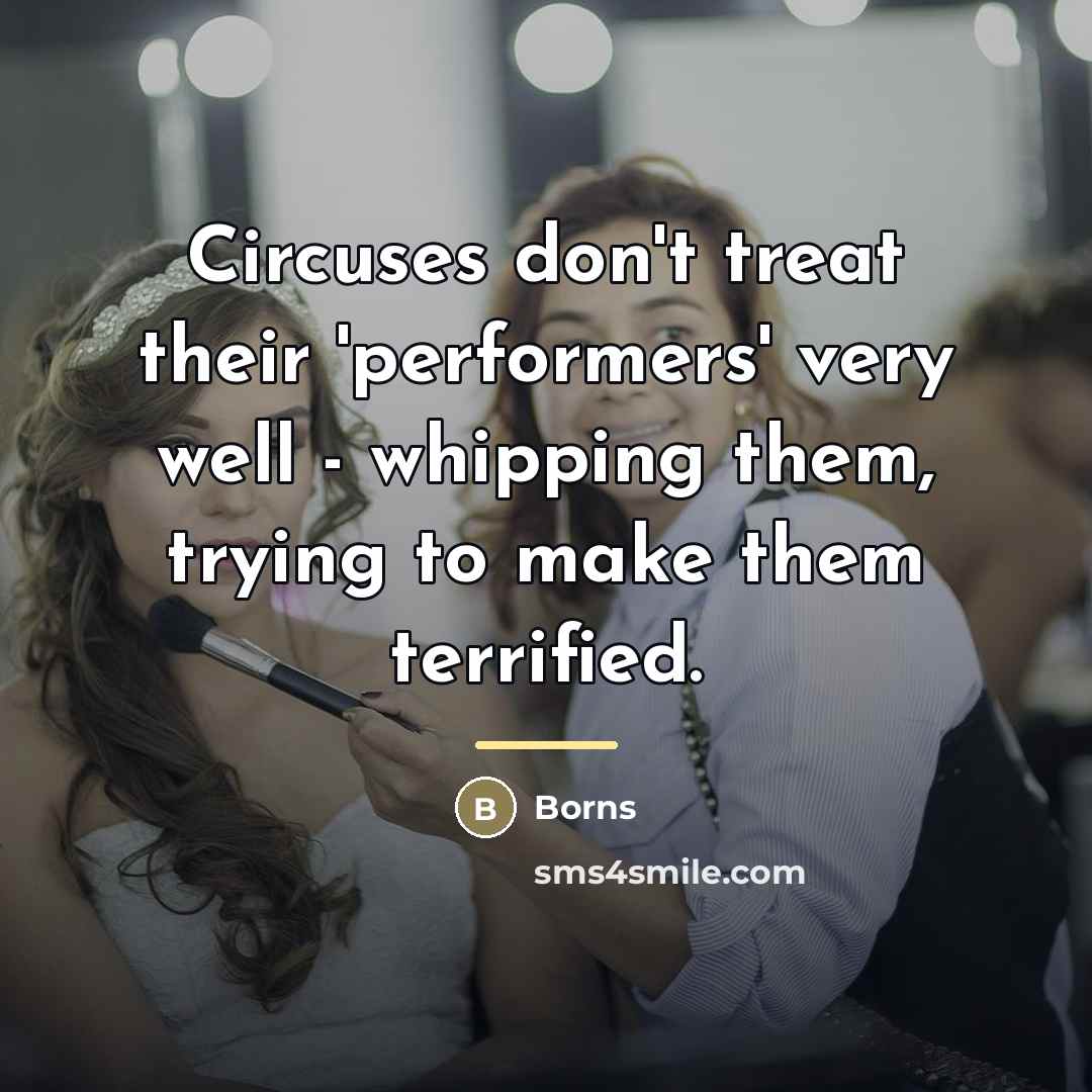 “Circuses don't treat their 'performers' very well - whipping them,…” quote by Borns