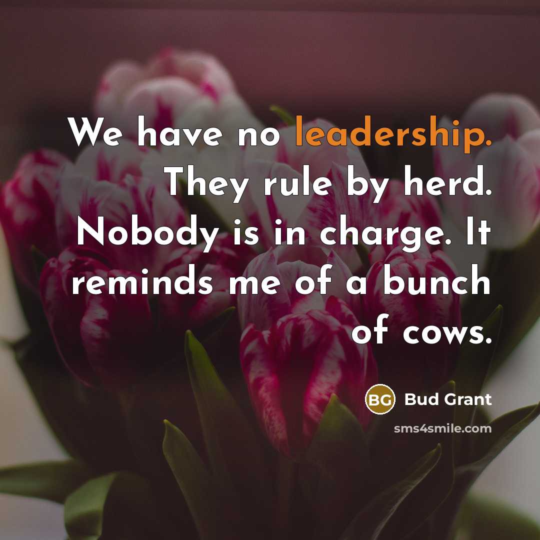 “We have no leadership. They rule by herd. Nobody is…” quote by Bud Grant