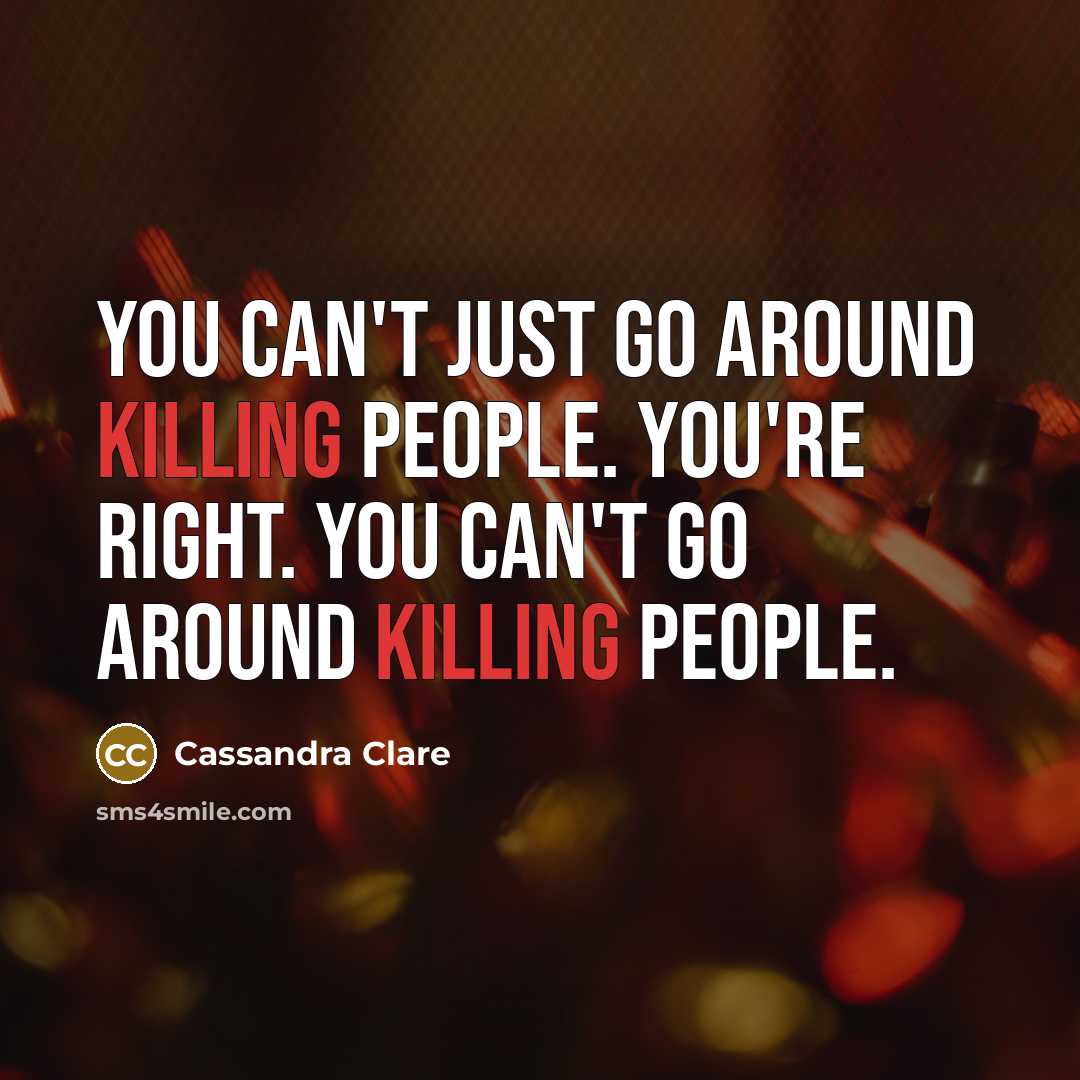 “You can't just go around killing people. You're right. You…” quote by Cassandra Clare
