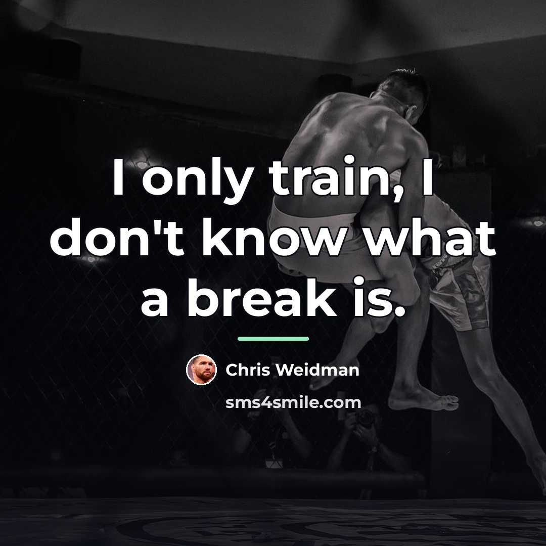 “I only train, I don't know what a break is.…” quote by Chris Weidman