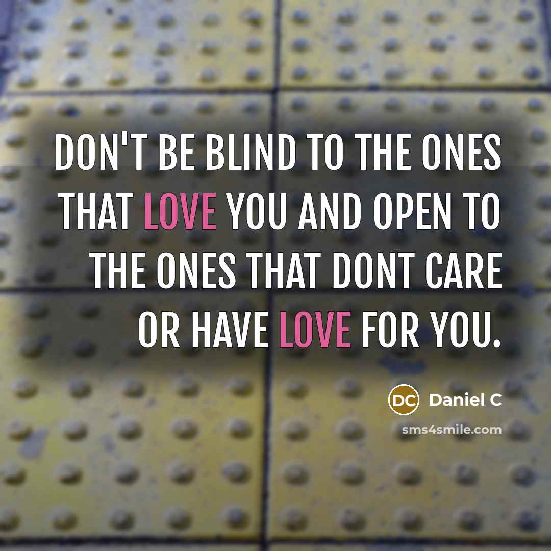 “Don't be blind to the ones that love you and open to the ones that dont care or have love for you.” quote by Daniel C