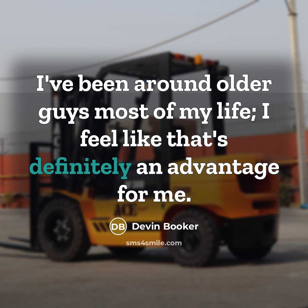“I've been around older guys most of my life; I feel like that's definitely an advantage for me.” quote by Devin Booker