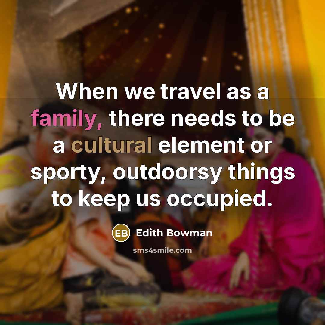 “When we travel as a family, there needs to be…” quote by Edith Bowman