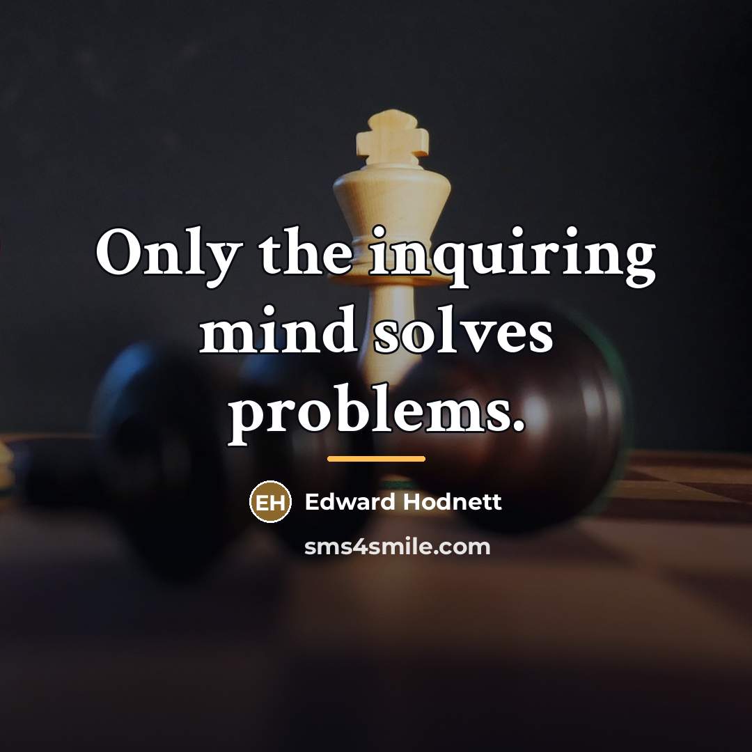 “Only the inquiring mind solves problems.…” quote by Edward Hodnett