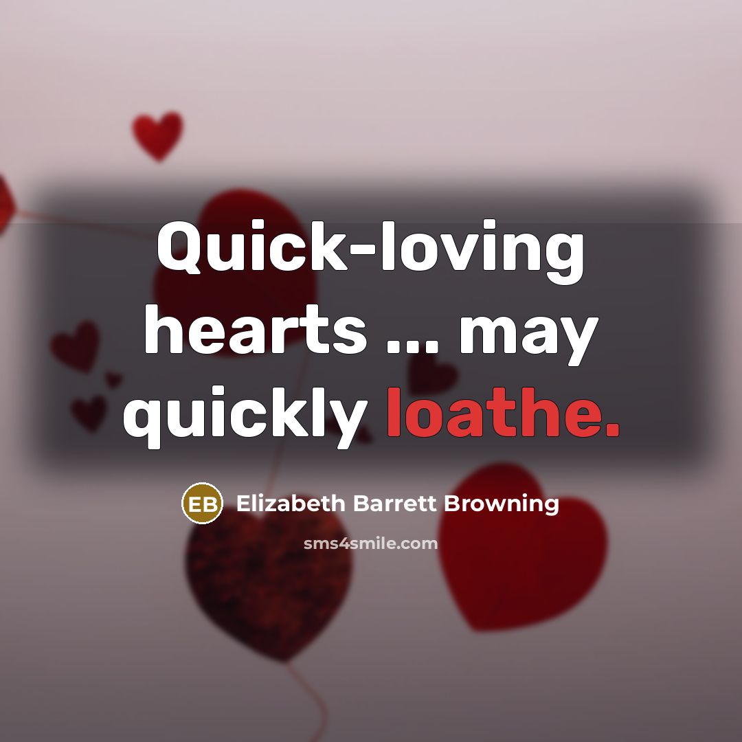 “Quick-loving hearts ... may quickly loathe.…” quote by Elizabeth Barrett Browning
