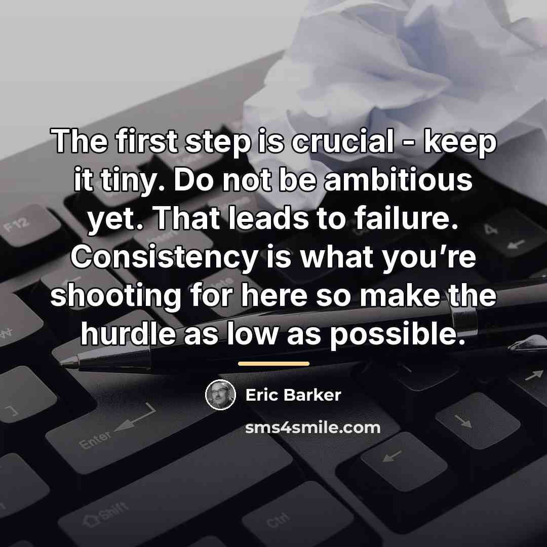 “The first step is crucial - keep it tiny. Do…” quote by Eric Barker