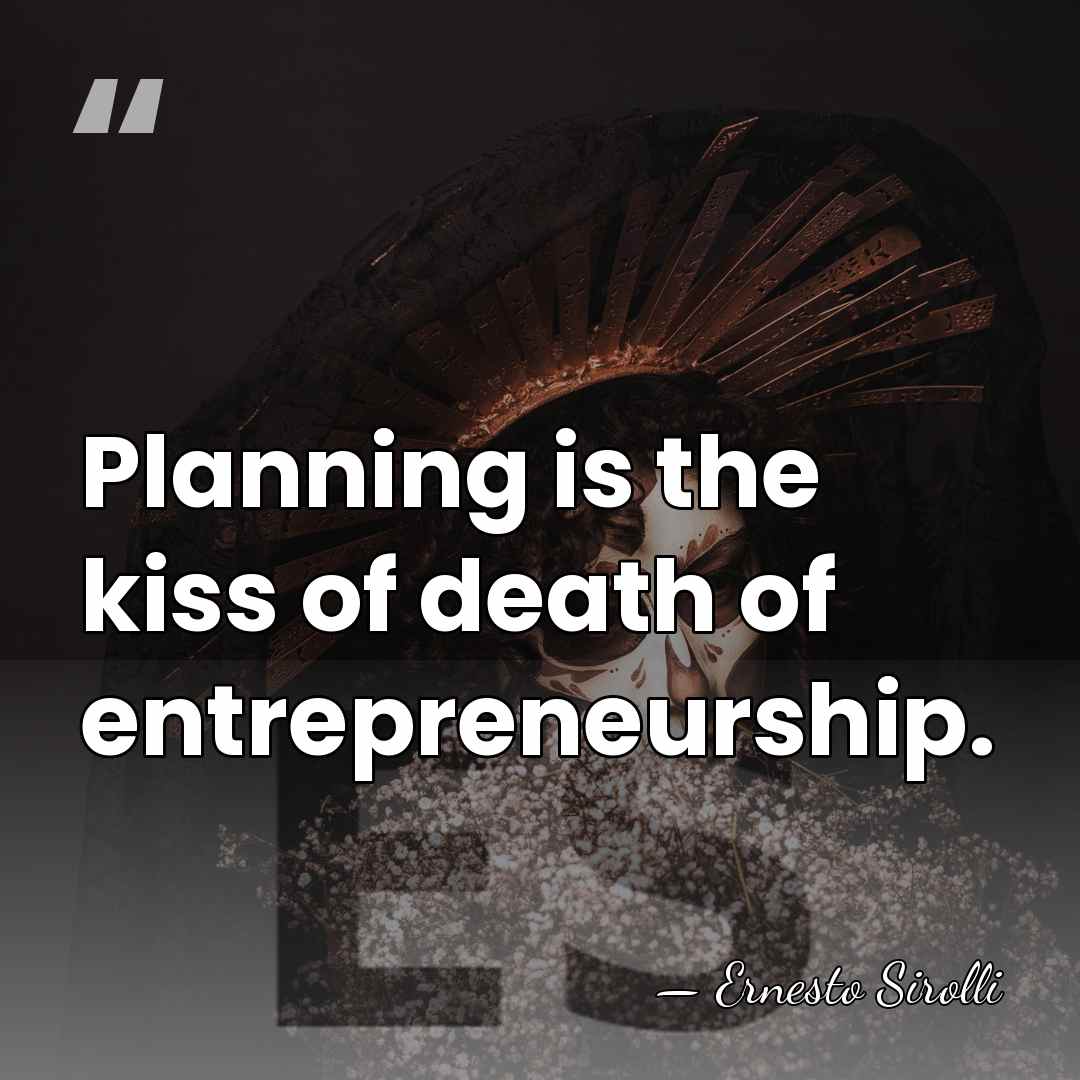 Planning is the kiss of death of entrepreneurship. - Ernesto Sirolli