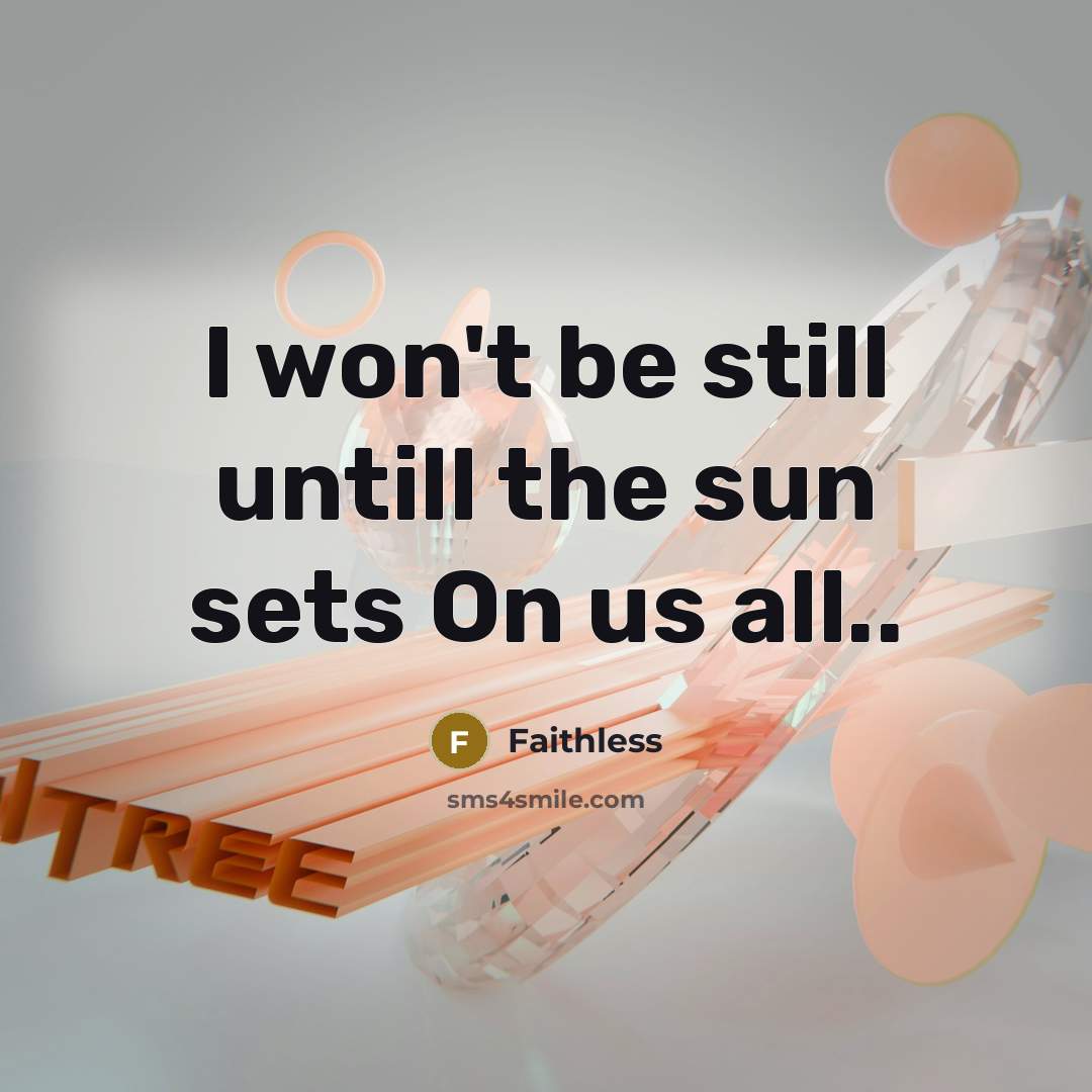 “I won't be still untill the sun sets On us all..” quote by Faithless