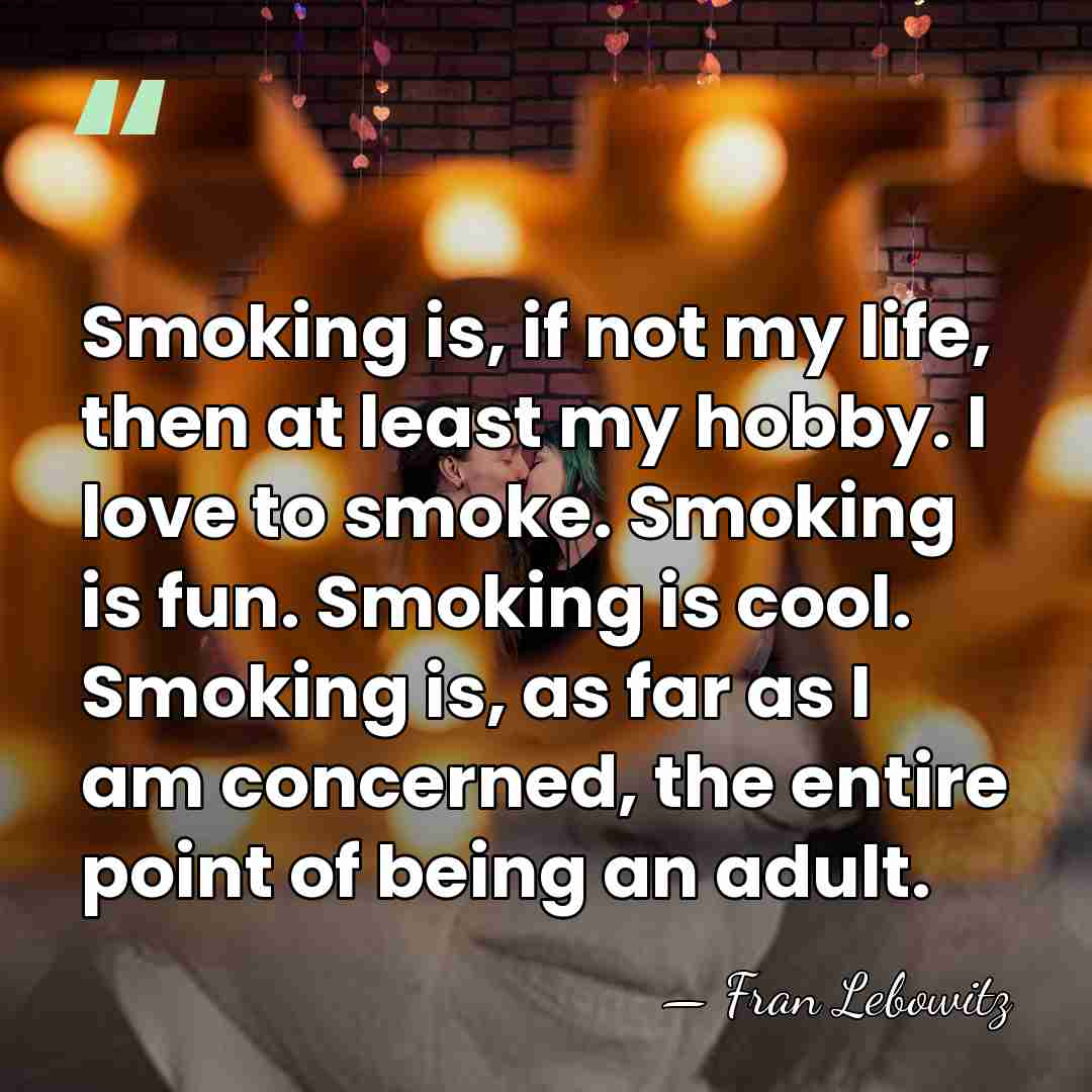 Smoking is, if not my life, then at least my hobby. I&hellip; - Fran Lebowitz