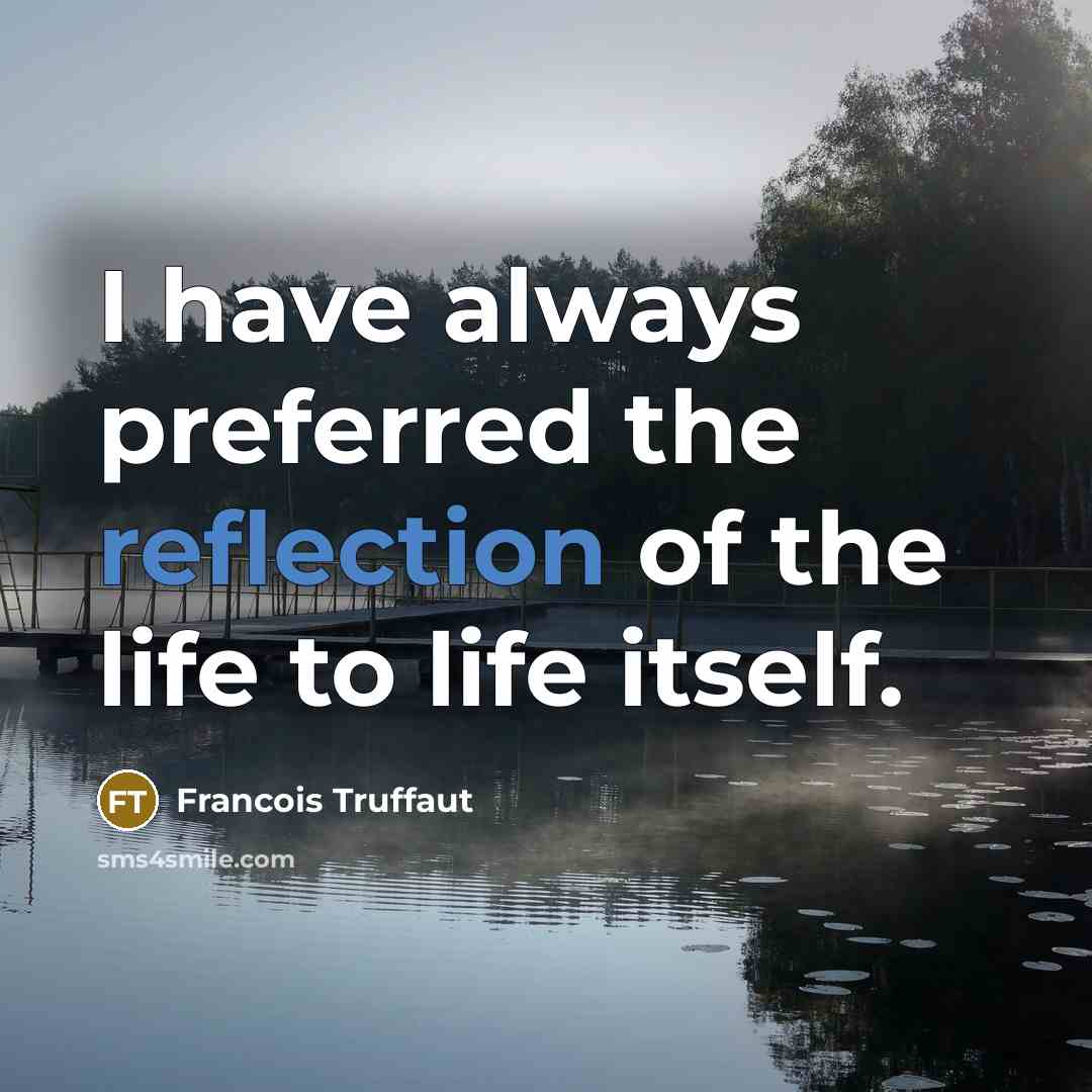 “I have always preferred the reflection of the life to…” quote by Francois Truffaut