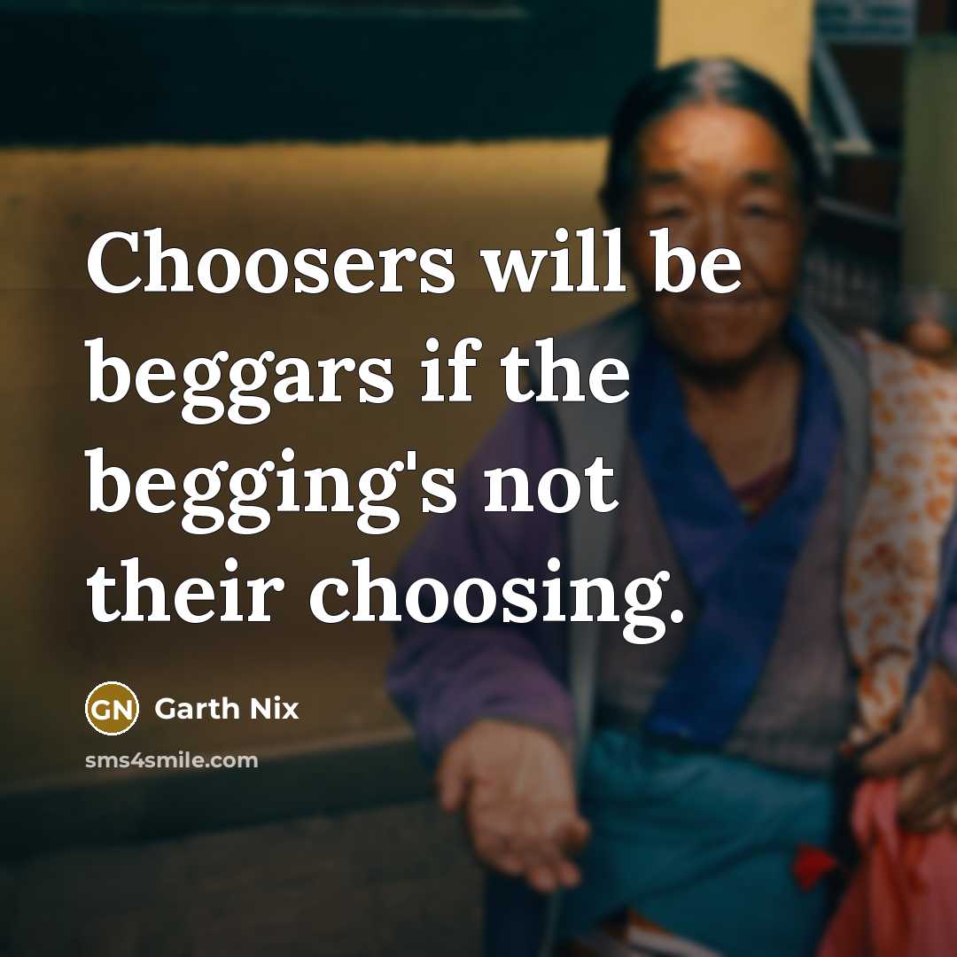 “Choosers will be beggars if the begging's not their choosing.…” quote by Garth Nix