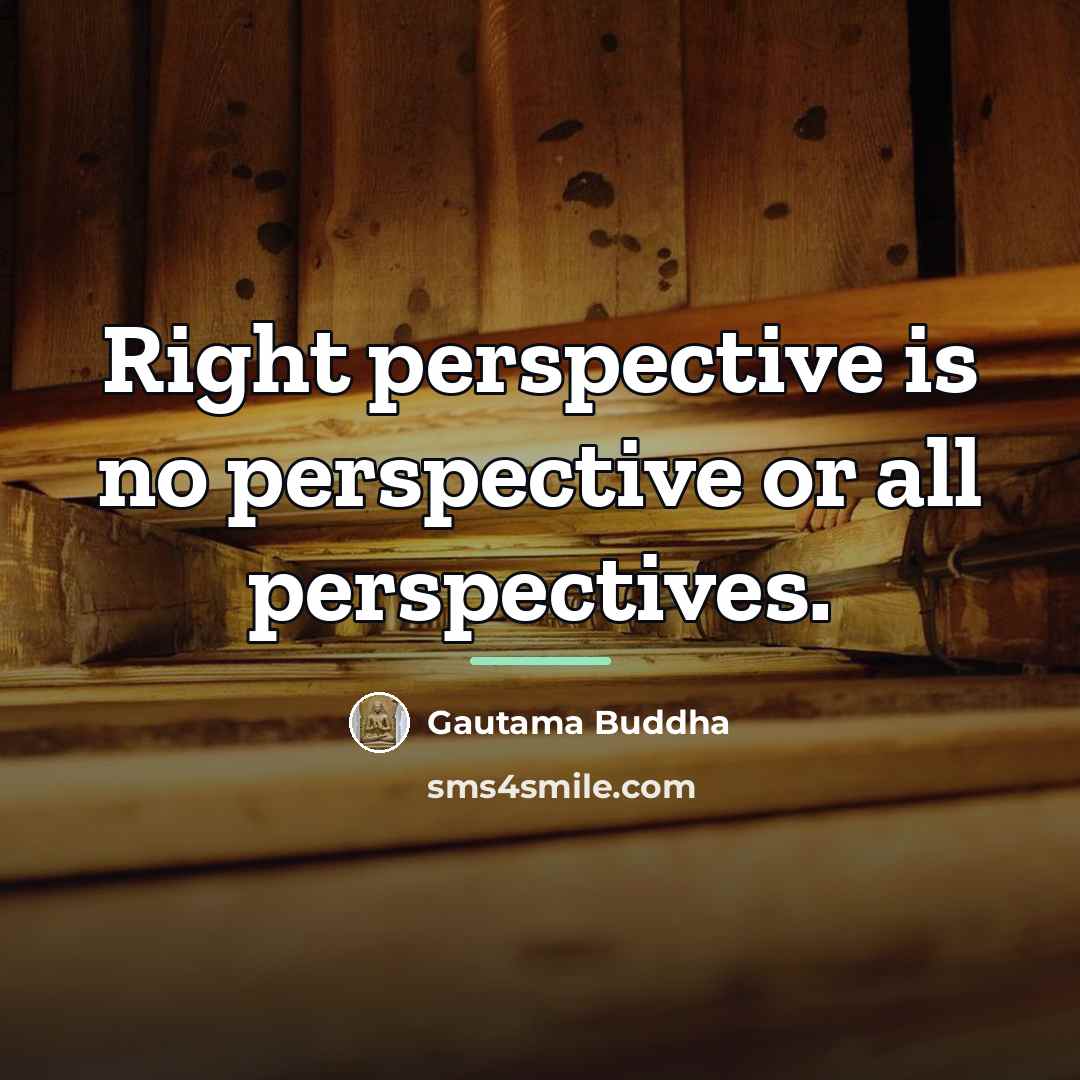 “Right perspective is no perspective or all perspectives.…” quote by Gautama Buddha