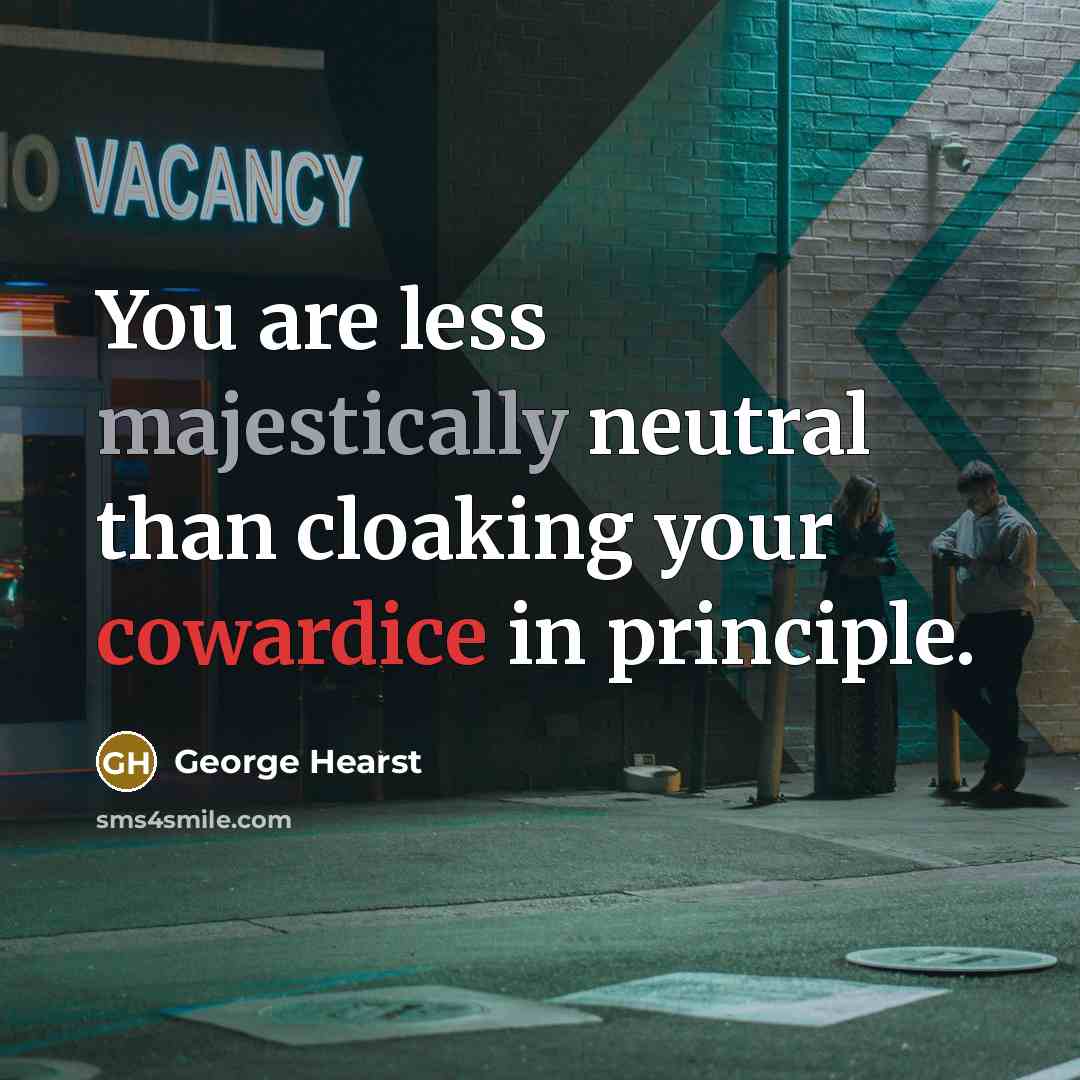 “You are less majestically neutral than cloaking your cowardice in principle.” quote by George Hearst