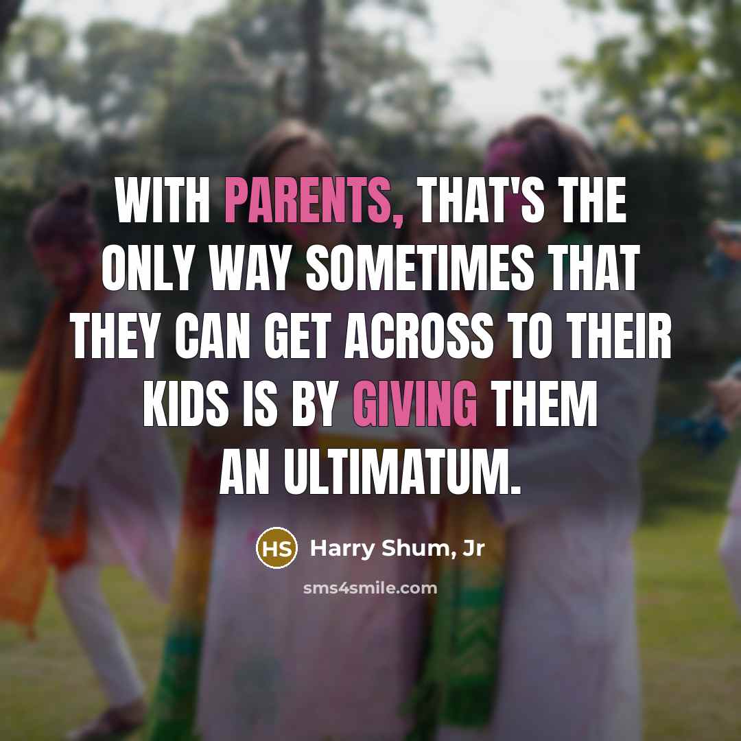 “With parents, that's the only way sometimes that they can get across to their kids is by giving them an ultimatum.” quote by Harry Shum, Jr