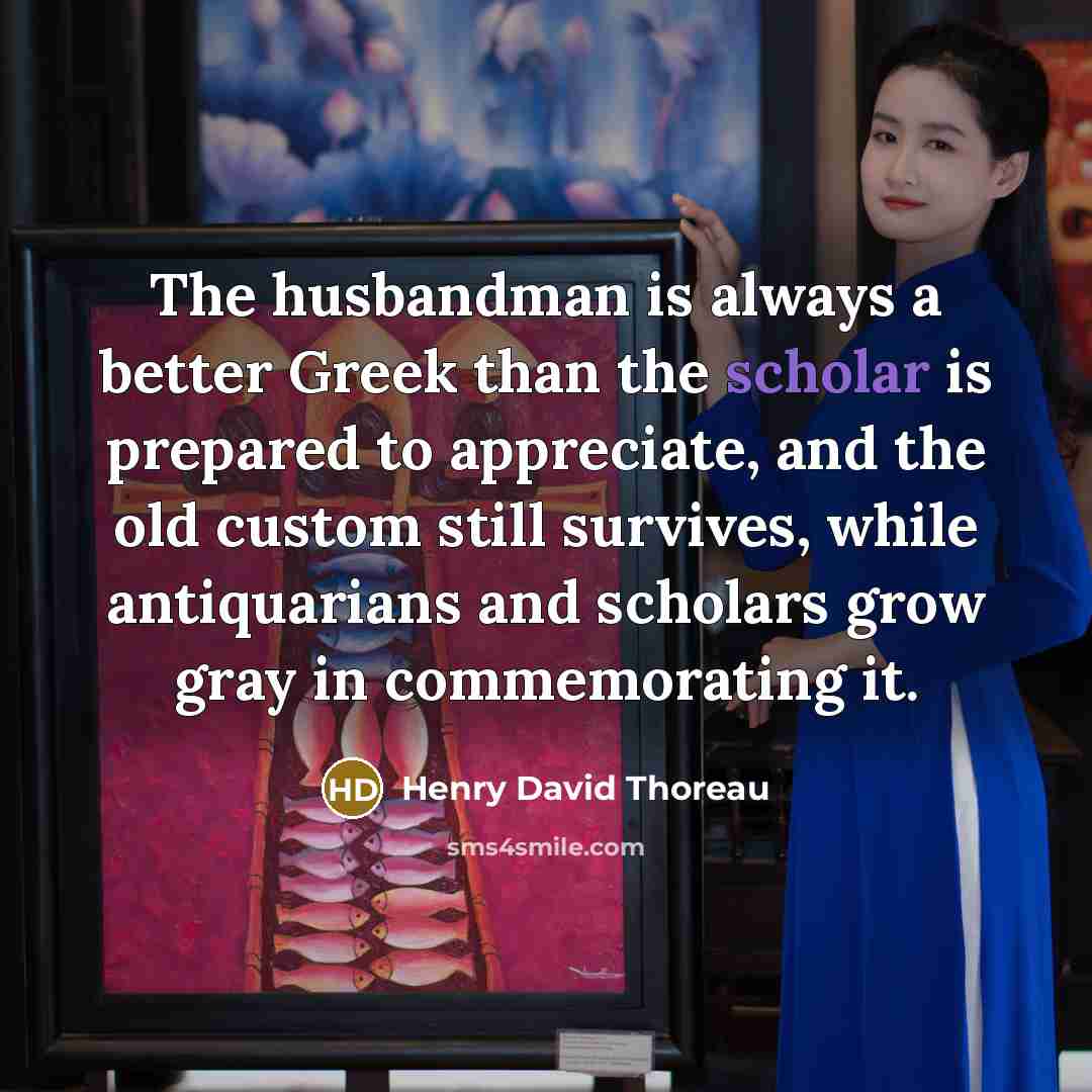 “The husbandman is always a better Greek than the scholar…” quote by Henry David Thoreau