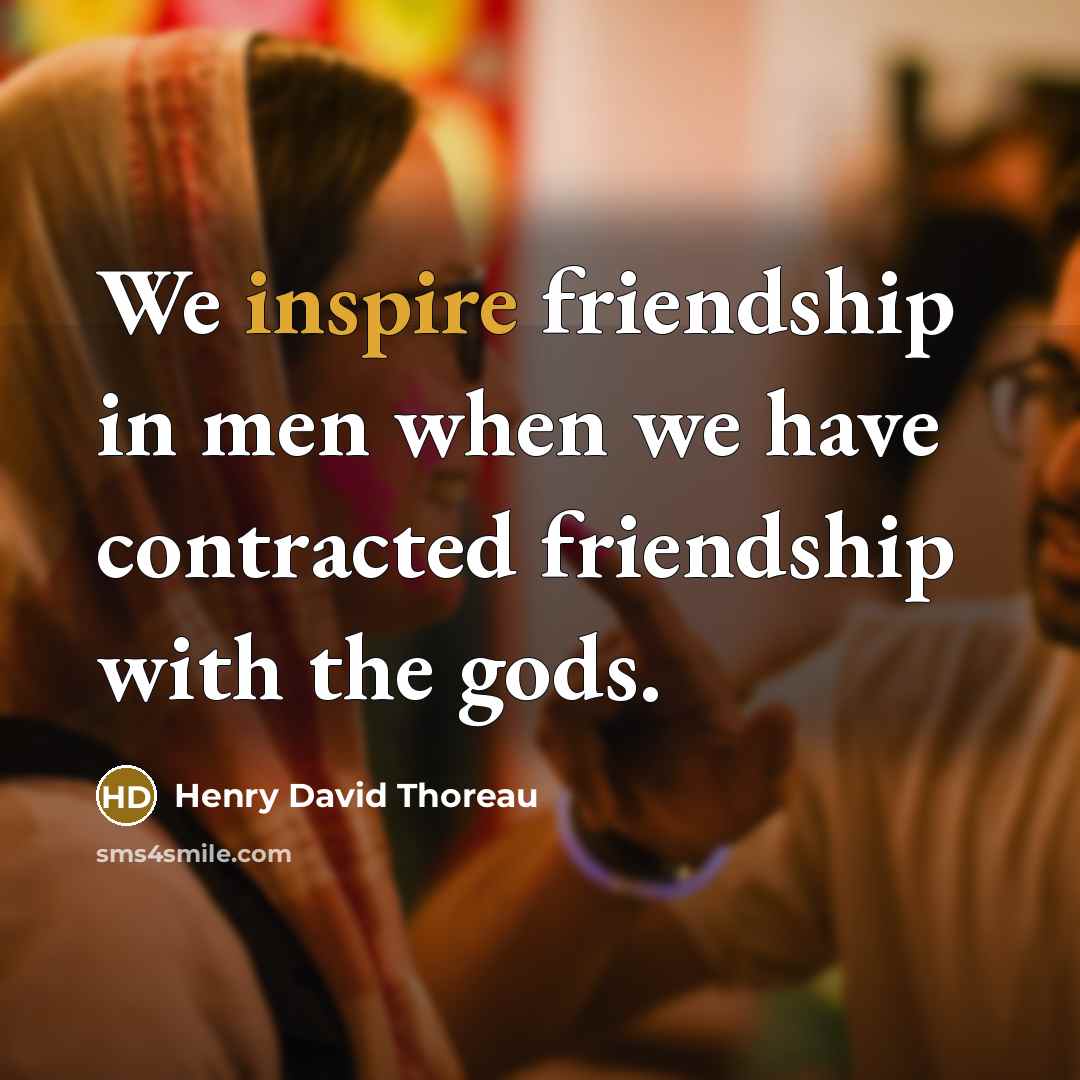 “We inspire friendship in men when we have contracted friendship…” quote by Henry David Thoreau