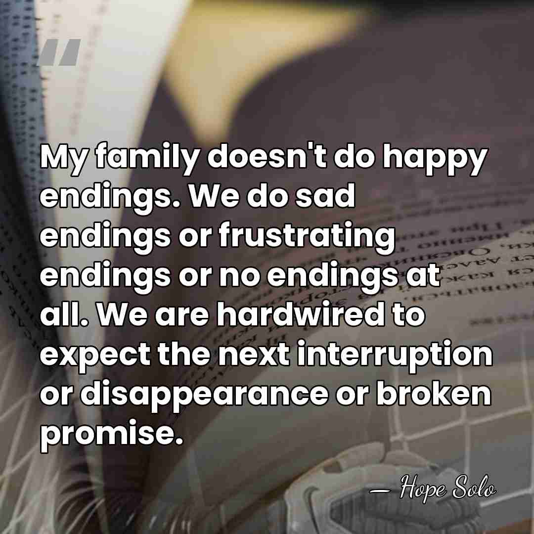 My family doesn't do happy endings. We do sad endings or frustrating&hellip; - Hope Solo