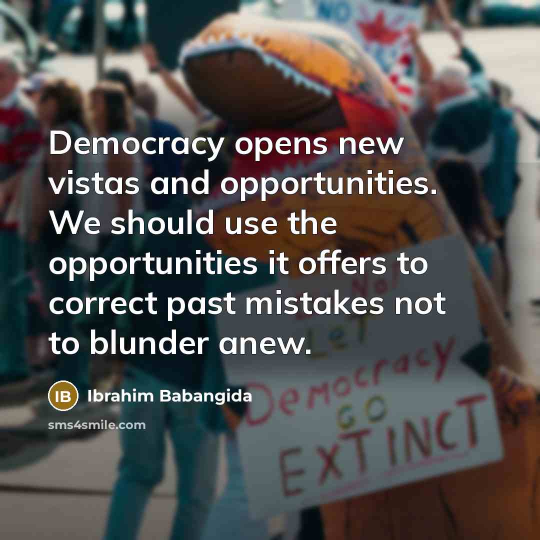 “Democracy opens new vistas and opportunities. We should use the…” quote by Ibrahim Babangida